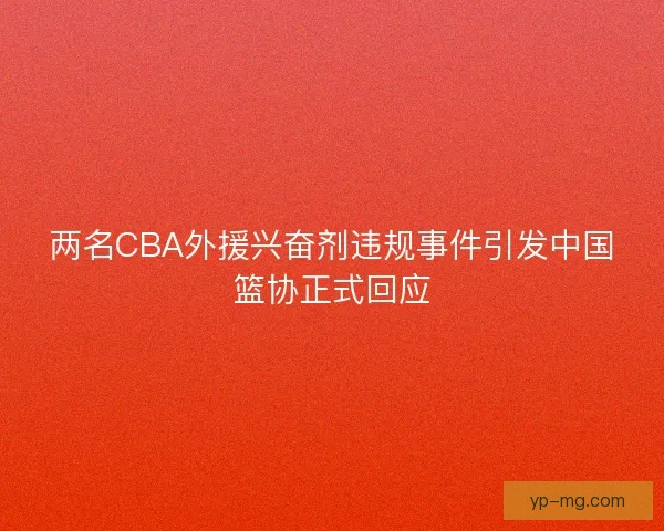 两名CBA外援兴奋剂违规事件引发中国篮协正式回应